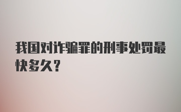 我国对诈骗罪的刑事处罚最快多久？