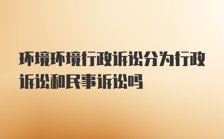 环境环境行政诉讼分为行政诉讼和民事诉讼吗