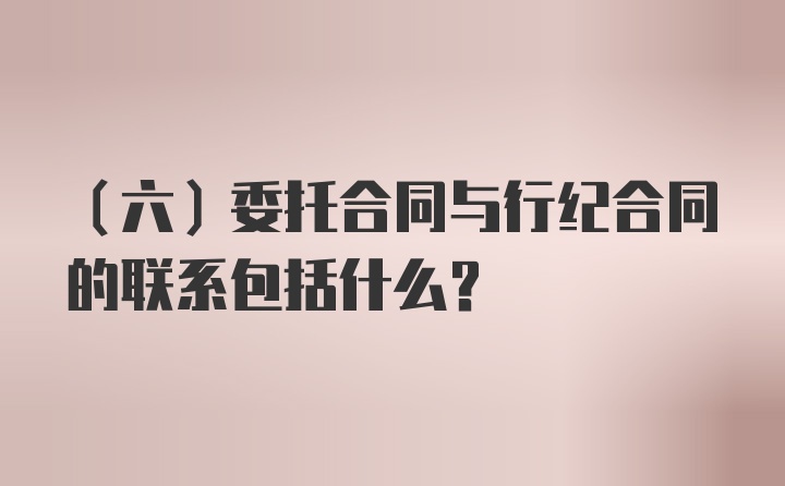 （六）委托合同与行纪合同的联系包括什么？