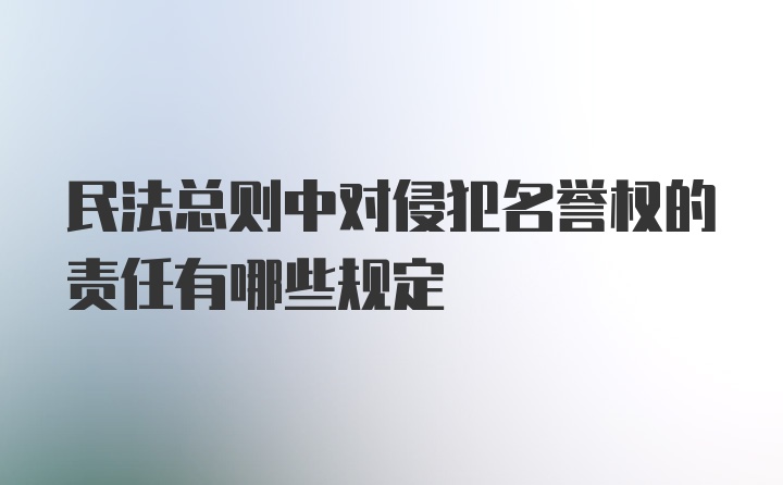 民法总则中对侵犯名誉权的责任有哪些规定