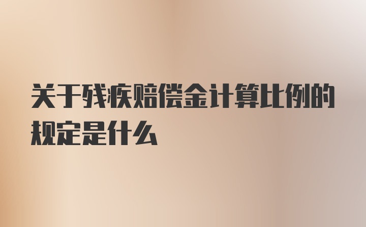 关于残疾赔偿金计算比例的规定是什么