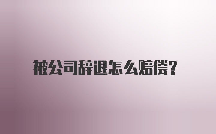 被公司辞退怎么赔偿？