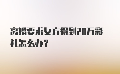 离婚要求女方得到20万彩礼怎么办？