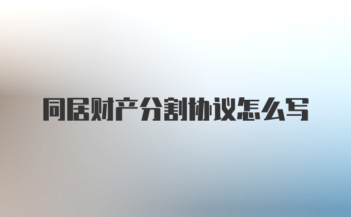 同居财产分割协议怎么写