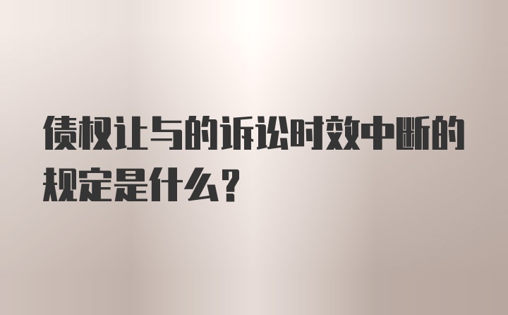 债权让与的诉讼时效中断的规定是什么?