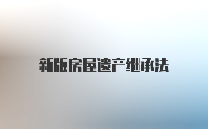 新版房屋遗产继承法