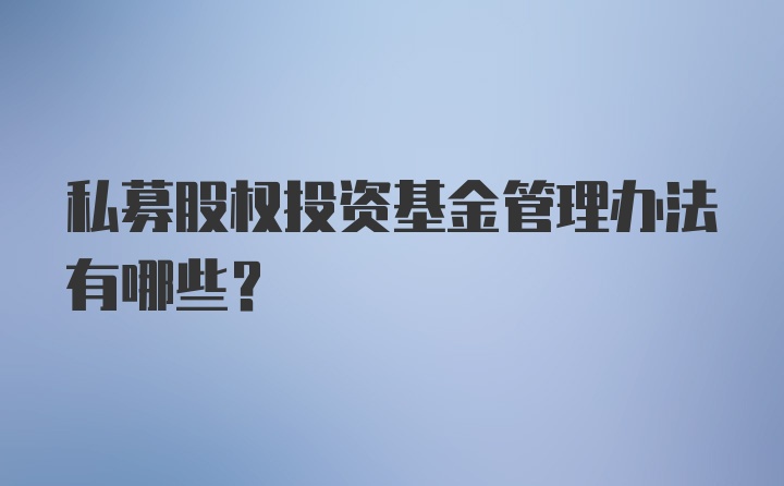 私募股权投资基金管理办法有哪些？