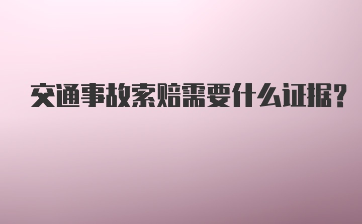 交通事故索赔需要什么证据？