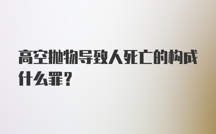 高空抛物导致人死亡的构成什么罪？