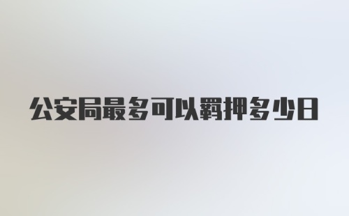 公安局最多可以羁押多少日