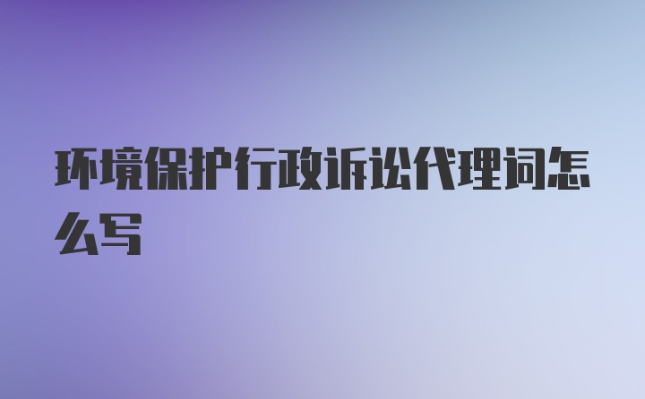 环境保护行政诉讼代理词怎么写