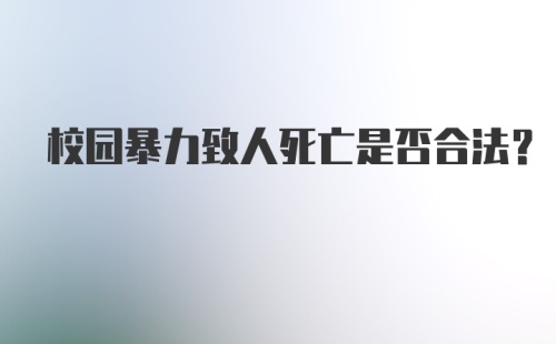 校园暴力致人死亡是否合法？