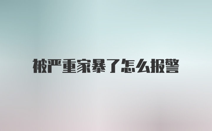 被严重家暴了怎么报警