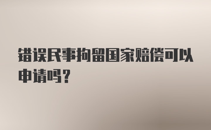 错误民事拘留国家赔偿可以申请吗?