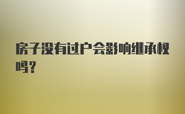 房子没有过户会影响继承权吗？