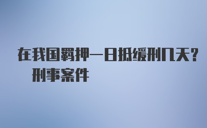 在我国羁押一日抵缓刑几天? 刑事案件