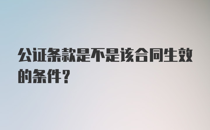 公证条款是不是该合同生效的条件？