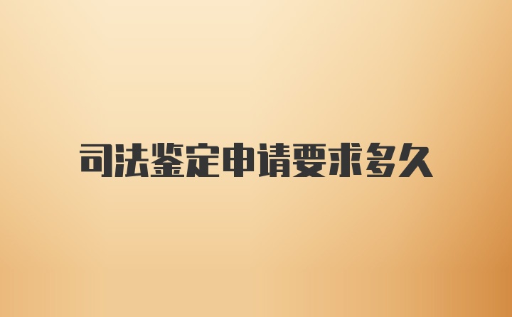 司法鉴定申请要求多久