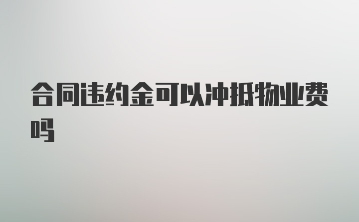 合同违约金可以冲抵物业费吗
