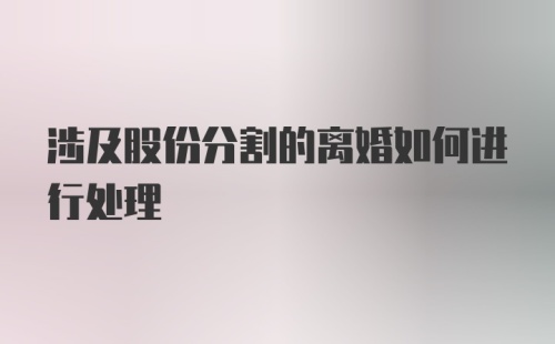 涉及股份分割的离婚如何进行处理