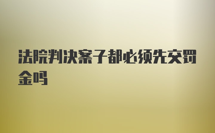 法院判决案子都必须先交罚金吗