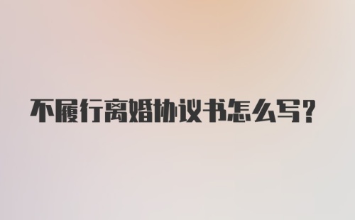 不履行离婚协议书怎么写？