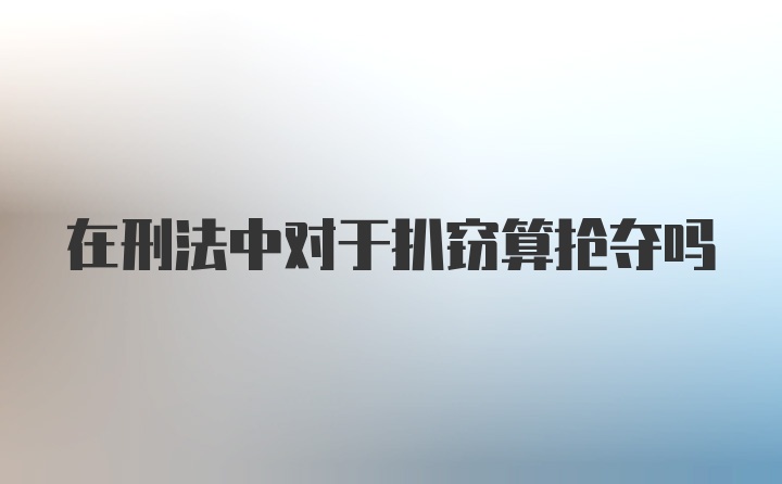 在刑法中对于扒窃算抢夺吗