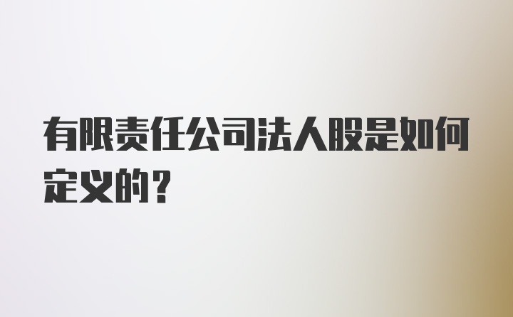 有限责任公司法人股是如何定义的？