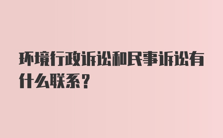 环境行政诉讼和民事诉讼有什么联系？