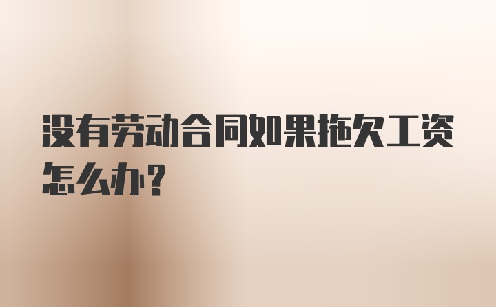 没有劳动合同如果拖欠工资怎么办？