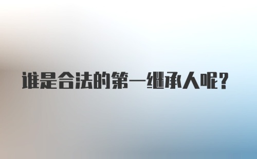 谁是合法的第一继承人呢？