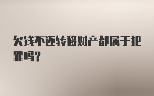 欠钱不还转移财产都属于犯罪吗？