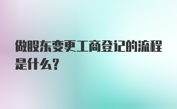 做股东变更工商登记的流程是什么？