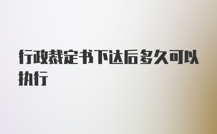 行政裁定书下达后多久可以执行