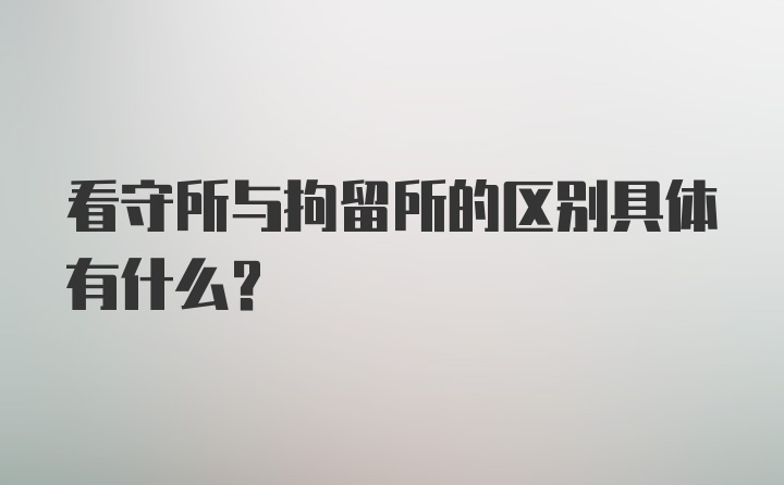 看守所与拘留所的区别具体有什么？