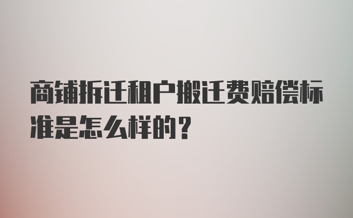 商铺拆迁租户搬迁费赔偿标准是怎么样的？