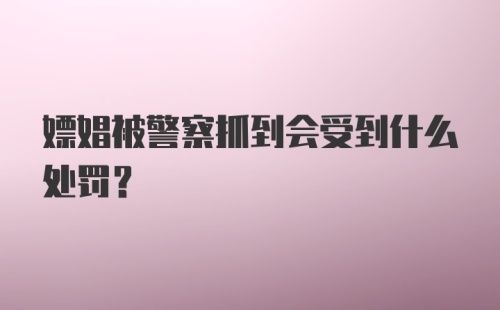 嫖娼被警察抓到会受到什么处罚?