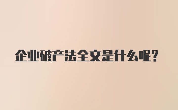 企业破产法全文是什么呢？