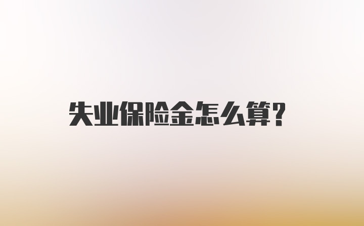 失业保险金怎么算？