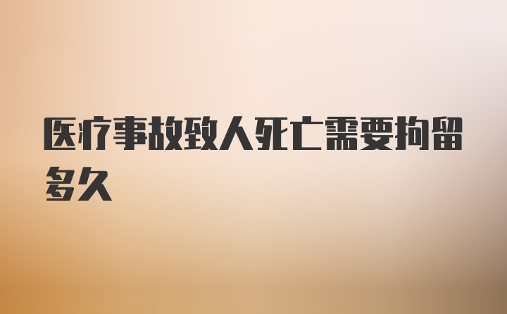 医疗事故致人死亡需要拘留多久