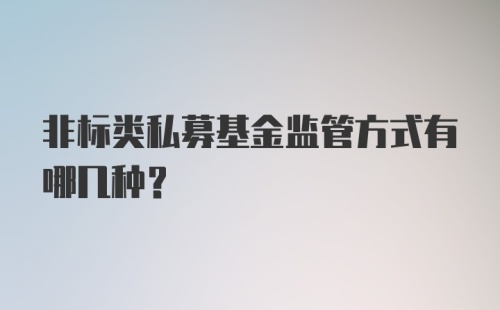 非标类私募基金监管方式有哪几种？