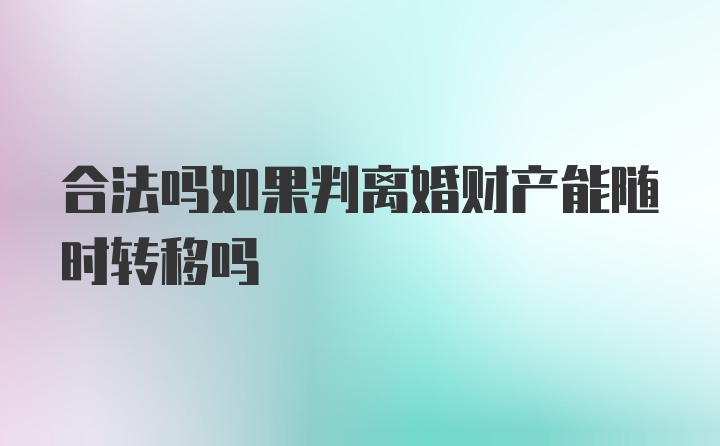 合法吗如果判离婚财产能随时转移吗