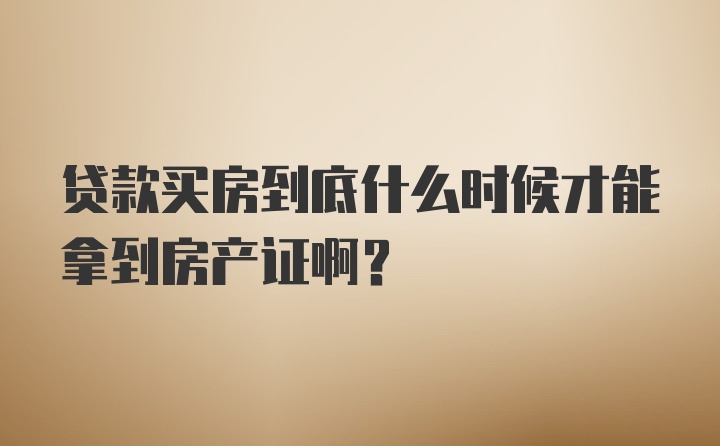 贷款买房到底什么时候才能拿到房产证啊？