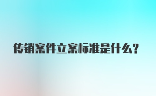 传销案件立案标准是什么?