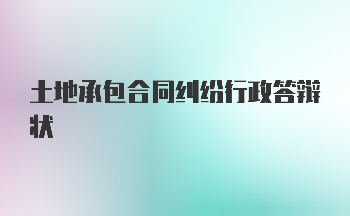 土地承包合同纠纷行政答辩状