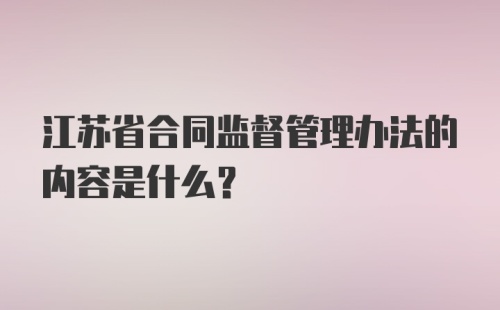 江苏省合同监督管理办法的内容是什么？