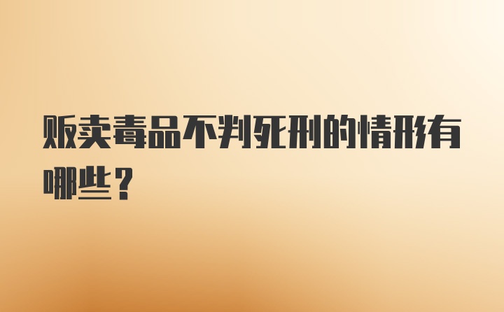 贩卖毒品不判死刑的情形有哪些?