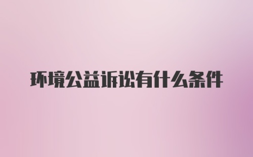 环境公益诉讼有什么条件