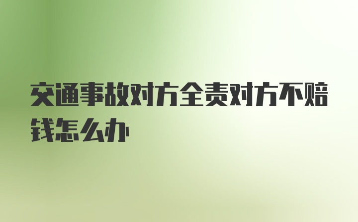 交通事故对方全责对方不赔钱怎么办