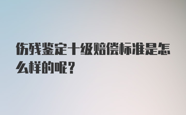 伤残鉴定十级赔偿标准是怎么样的呢？